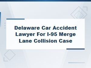 Delaware Car Accident Lawyer | I-95 Merge Lane Collisions