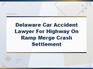 Delaware Highway Merge Crash Settlement Lawyers