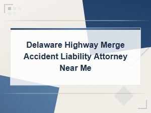 Delaware Highway Merge Accident Liability Attorney