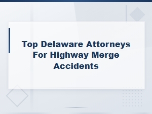 Top Delaware Attorneys for Highway Merge Accident Compensation Claims